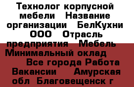 Технолог корпусной мебели › Название организации ­ БелКухни, ООО › Отрасль предприятия ­ Мебель › Минимальный оклад ­ 45 000 - Все города Работа » Вакансии   . Амурская обл.,Благовещенск г.